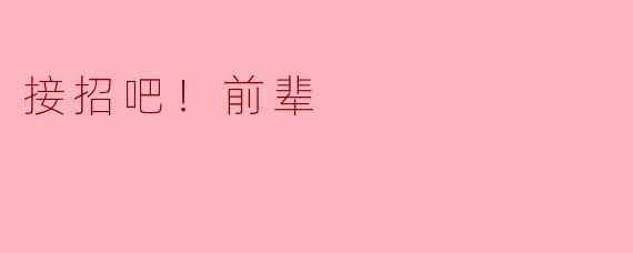 接招吧！前辈