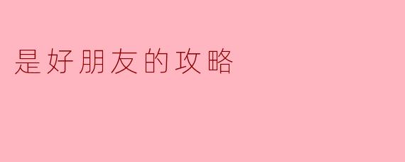 是好朋友的攻略