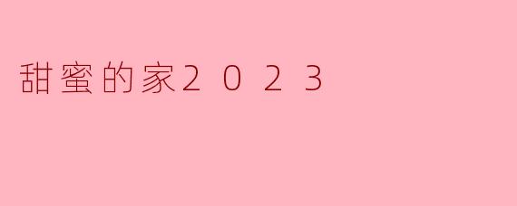 甜蜜的家2023