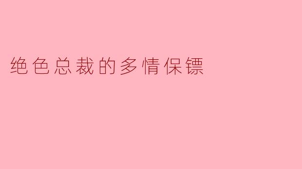 绝色总裁的多情保镖