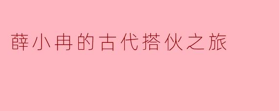 薛小冉的古代搭伙之旅