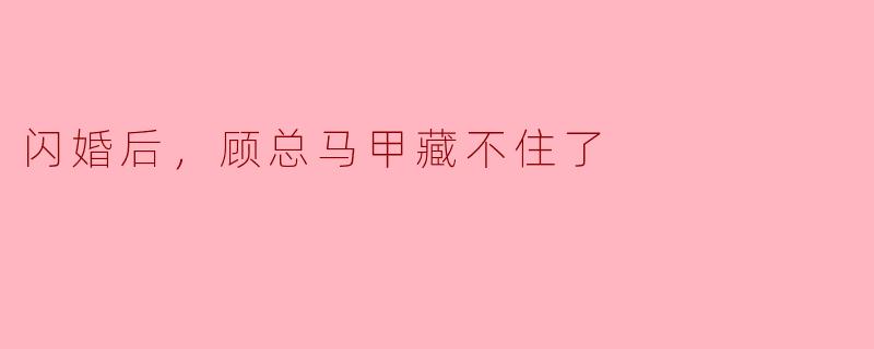 闪婚后，顾总马甲藏不住了