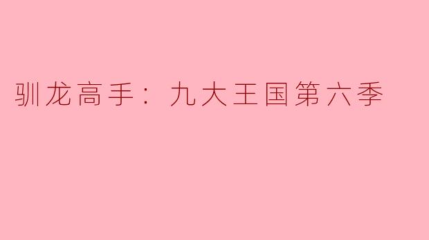 驯龙高手：九大王国第六季