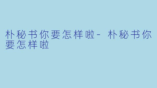 朴秘书你要怎样啦-朴秘书你要怎样啦