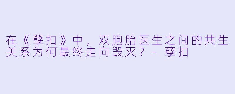 在《孽扣》中，双胞胎医生之间的共生关系为何最终走向毁灭？-孽扣