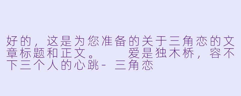 好的,这是为您准备的关于三角恋的文章标题和正文。
爱是独木桥,容不下三个人的心跳-三角恋