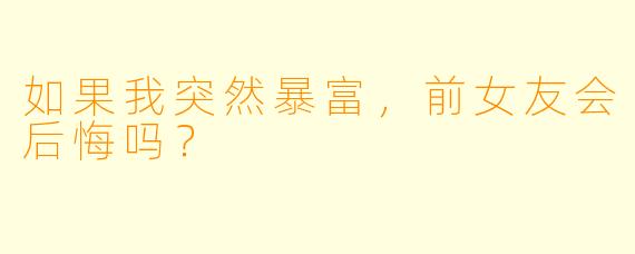 如果我突然暴富,前女友会后悔吗?