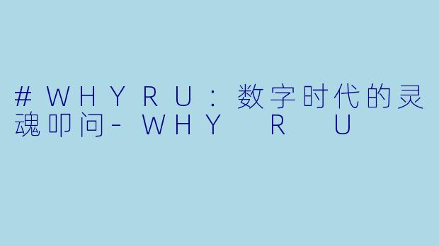 #WHYRU:数字时代的灵魂叩问-WHY R U