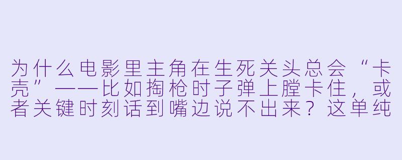 为什么电影里主角在生死关头总会“卡壳”——比如掏枪时子弹上膛卡住，或者关键时刻话到嘴边说不出来？这单纯是编剧为了制造紧张感吗？-卡壳