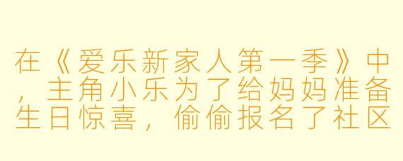 在《爱乐新家人第一季》中,主角小乐为了给妈妈准备生日惊喜,偷偷报名了社区的“家庭才艺大赛”,但他在练习魔术时不小心把家里的遥控器变没了。请问小乐最后是如何化解这个“魔术危机”的?