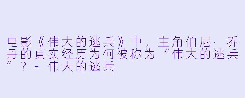 电影《伟大的逃兵》中，主角伯尼·乔丹的真实经历为何被称为“伟大的逃兵”？