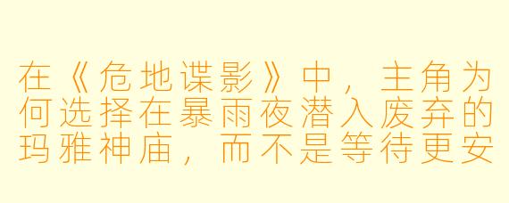 在《危地谍影》中，主角为何选择在暴雨夜潜入废弃的玛雅神庙，而不是等待更安全的时机？