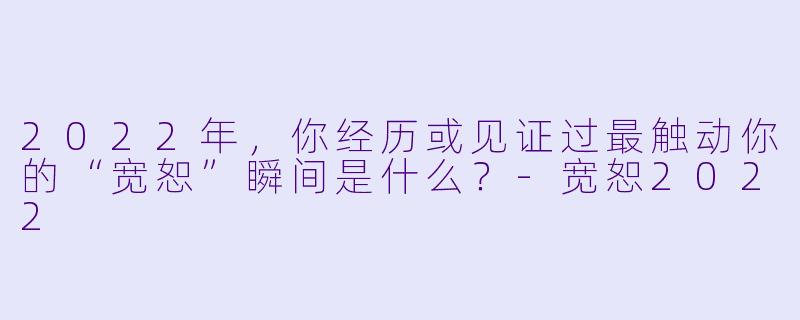 2022年,你经历或见证过最触动你的“宽恕”瞬间是什么?-宽恕2022