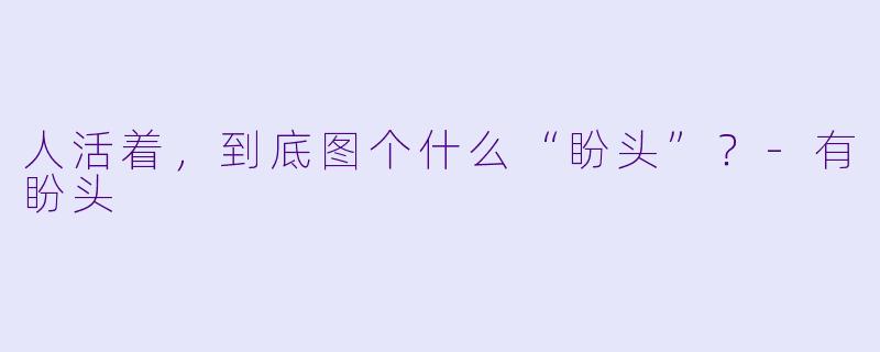 人活着，到底图个什么“盼头”？
