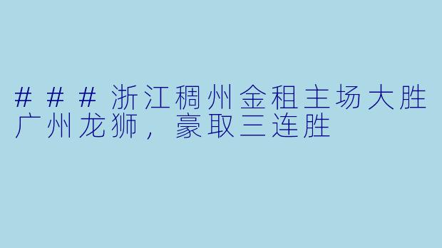 ###浙江稠州金租主场大胜广州龙狮，豪取三连胜