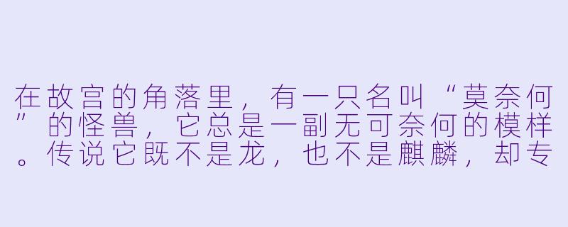 在故宫的角落里，有一只名叫“莫奈何”的怪兽，它总是一副无可奈何的模样。传说它既不是龙，也不是麒麟，却专门负责掌管一样东西——你猜猜看，它掌管的是什么？-故宫里的大怪兽之莫奈何的谜题