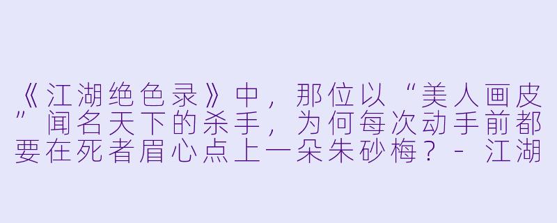 《江湖绝色录》中，那位以“美人画皮”闻名天下的杀手，为何每次动手前都要在死者眉心点上一朵朱砂梅？