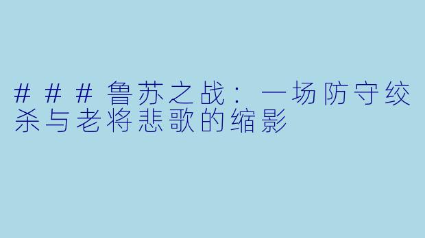 ###鲁苏之战:一场防守绞杀与老将悲歌的缩影