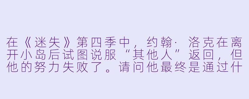 在《迷失》第四季中,约翰·洛克在离开小岛后试图说服“其他人”返回,但他的努力失败了。请问他最终是通过什么方式回到岛上的?-迷失第四季