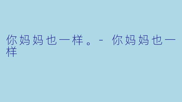 你妈妈也一样。-你妈妈也一样