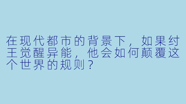 在现代都市的背景下,如果纣王觉醒异能,他会如何颠覆这个世界的规则?