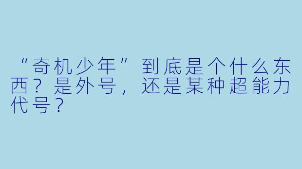 “奇机少年”到底是个什么东西?是外号,还是某种超能力代号?