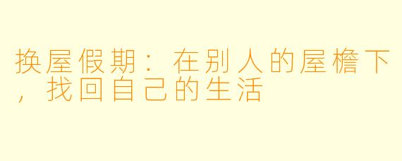 换屋假期:在别人的屋檐下,找回自己的生活