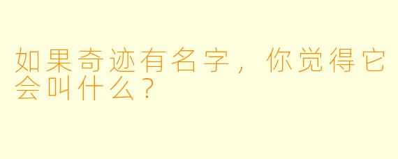 如果奇迹有名字，你觉得它会叫什么？