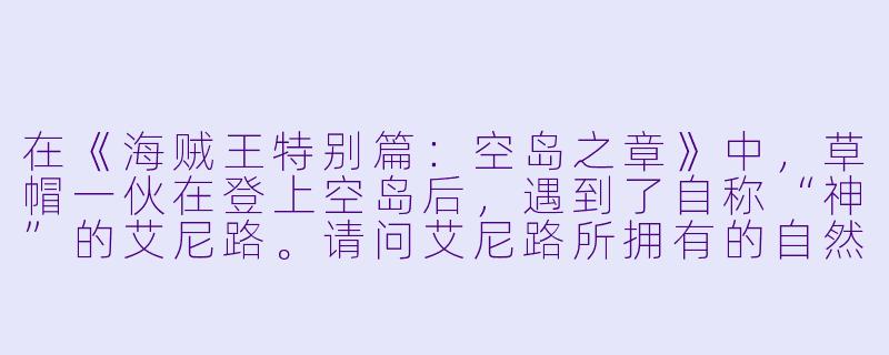 在《海贼王特别篇：空岛之章》中，草帽一伙在登上空岛后，遇到了自称“神”的艾尼路。请问艾尼路所拥有的自然系恶魔果实能力是什么？他又是如何利用这种能力统治空岛的？-海贼王特别篇：空岛之章