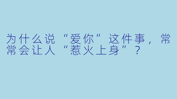 为什么说“爱你”这件事,常常会让人“惹火上身”?