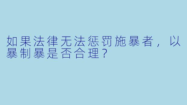 如果法律无法惩罚施暴者，以暴制暴是否合理？