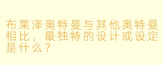 布莱泽奥特曼与其他奥特曼相比,最独特的设计或设定是什么?