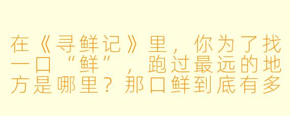 在《寻鲜记》里,你为了找一口“鲜”,跑过最远的地方是哪里?那口鲜到底有多绝?