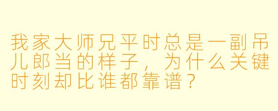 我家大师兄平时总是一副吊儿郎当的样子,为什么关键时刻却比谁都靠谱?