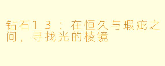 钻石13:在恒久与瑕疵之间,寻找光的棱镜