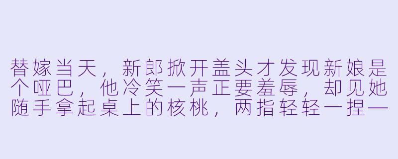 替嫁当天,新郎掀开盖头才发现新娘是个哑巴,他冷笑一声正要羞辱,却见她随手拿起桌上的核桃,两指轻轻一捏——核桃应声碎裂。她抬眸,眼神清澈又无辜,递过一张纸条:“夫君,你的核桃,我帮你剥好了。”-替嫁哑妻甜又飒