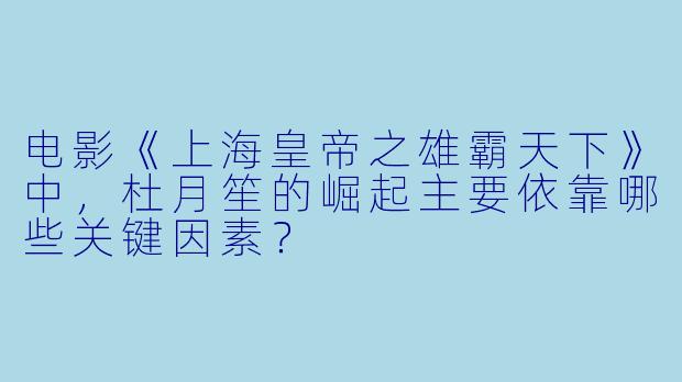 电影《上海皇帝之雄霸天下》中，杜月笙的崛起主要依靠哪些关键因素？