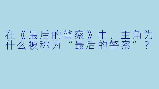 在《最后的警察》中，主角为什么被称为“最后的警察”？