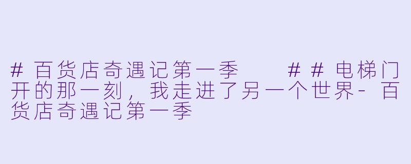 #百货店奇遇记第一季
##电梯门开的那一刻,我走进了另一个世界-百货店奇遇记第一季