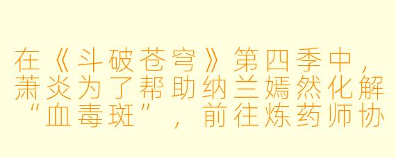 在《斗破苍穹》第四季中,萧炎为了帮助纳兰嫣然化解“血毒斑”,前往炼药师协会参加炼药师大会。请问他最终在大会上炼制出的第一种丹药是什么?这个丹药有什么特殊之处?