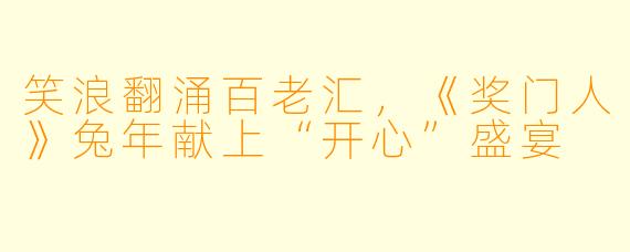 笑浪翻涌百老汇,《奖门人》兔年献上“开心”盛宴