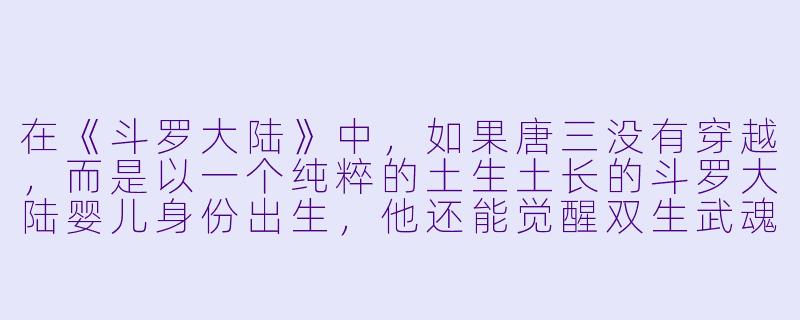 在《斗罗大陆》中,如果唐三没有穿越,而是以一个纯粹的土生土长的斗罗大陆婴儿身份出生,他还能觉醒双生武魂并成神吗?-斗罗大陆