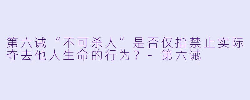 第六诫“不可杀人”是否仅指禁止实际夺去他人生命的行为？-第六诫