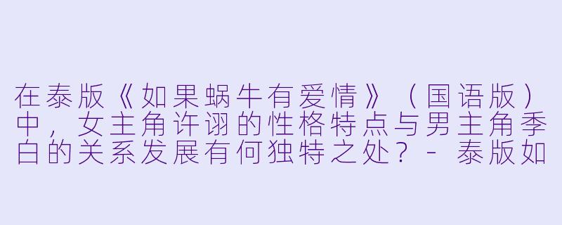 在泰版《如果蜗牛有爱情》(国语版)中,女主角许诩的性格特点与男主角季白的关系发展有何独特之处?-泰版如果蜗牛有爱情(国语)