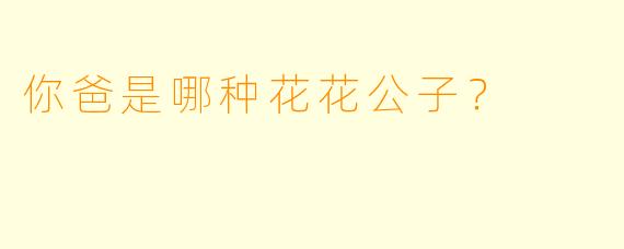 你爸是哪种花花公子？