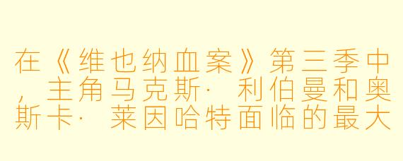 在《维也纳血案》第三季中，主角马克斯·利伯曼和奥斯卡·莱因哈特面临的最大挑战是什么？