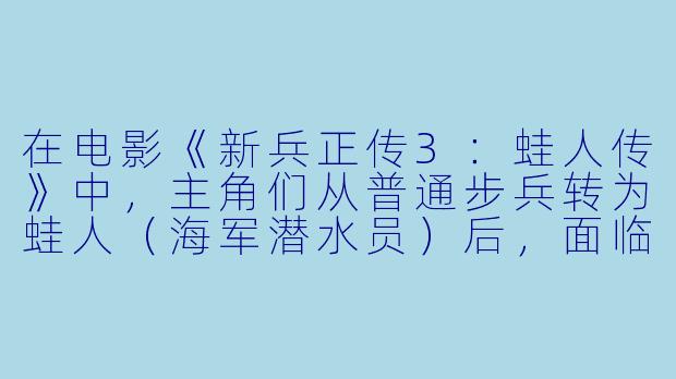 在电影《新兵正传3:蛙人传》中,主角们从普通步兵转为蛙人(海军潜水员)后,面临的最大挑战是什么?-新兵正传3