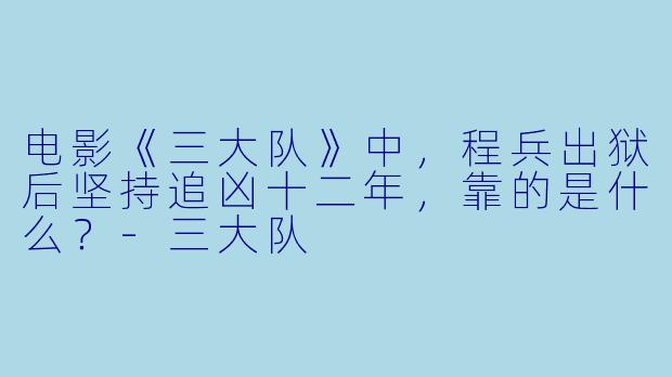 电影《三大队》中，程兵出狱后坚持追凶十二年，靠的是什么？-三大队