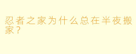 忍者之家为什么总在半夜搬家？