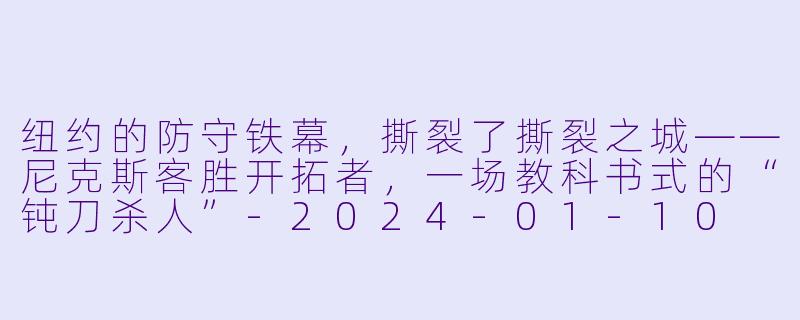 纽约的防守铁幕,撕裂了撕裂之城——尼克斯客胜开拓者,一场教科书式的“钝刀杀人”-2024-01-10 NBA常规赛 尼克斯 VS 开拓者
